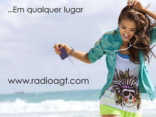 ...Em qualquer lugar
www.radioagt.com
 