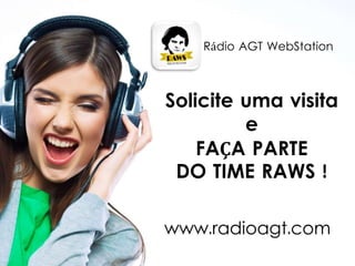 www.radioagt.com
Rádio AGT WebStation
Solicite uma visita
e
FAÇA PARTE
DO TIME RAWS !
 