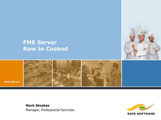 FME Server Raw to Cooked Mark Stoakes Manager, Professional Services 