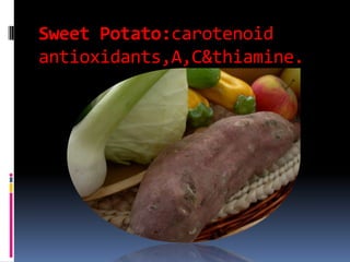 SweetPotato:carotenoidantioxidants,A,C&thiamine.