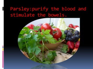 Parsley:purify the blood and stimulate the bowels.