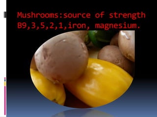 Mushrooms:sourceof strengthB9,3,5,2,1,iron, magnesium.