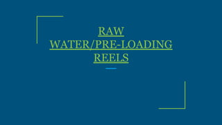 RAW
WATER/PRE-LOADING
REELS
 