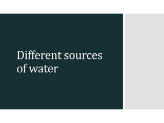 Different sources
of water
 