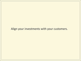 Align your investments with your customers.