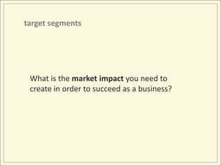 target segmentsWhat is the market impact you need to create in order to succeed as a business?