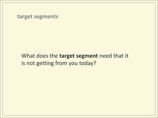 target segmentsWhat does the targetsegment need that it is not getting from you today?