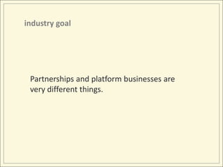 industry goalPartnerships and platform businesses are very different things.