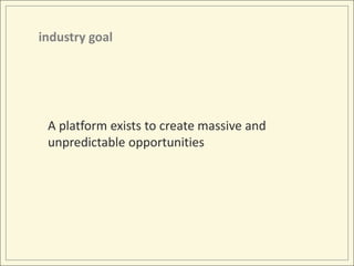 industry goalA platform exists to create massive and unpredictable opportunities