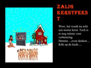 Zalig
kerstfees
t
Wow, het wordt nu echt
een mooie kerst. Toch is
er nog ruimte voor
verbetering.
Hmmm….even denken…
Klik op de lucht….

 