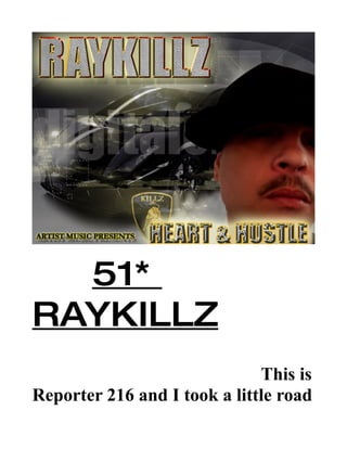 51*
RAYKILLZ
                              This is
Reporter 216 and I took a little road
 