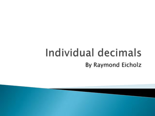 Individual decimals By Raymond Eicholz   