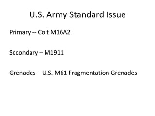 U.S. Army Standard Issue Primary -- Colt M16A2 Secondary – M1911 Grenades – U.S. M61 Fragmentation Grenades 