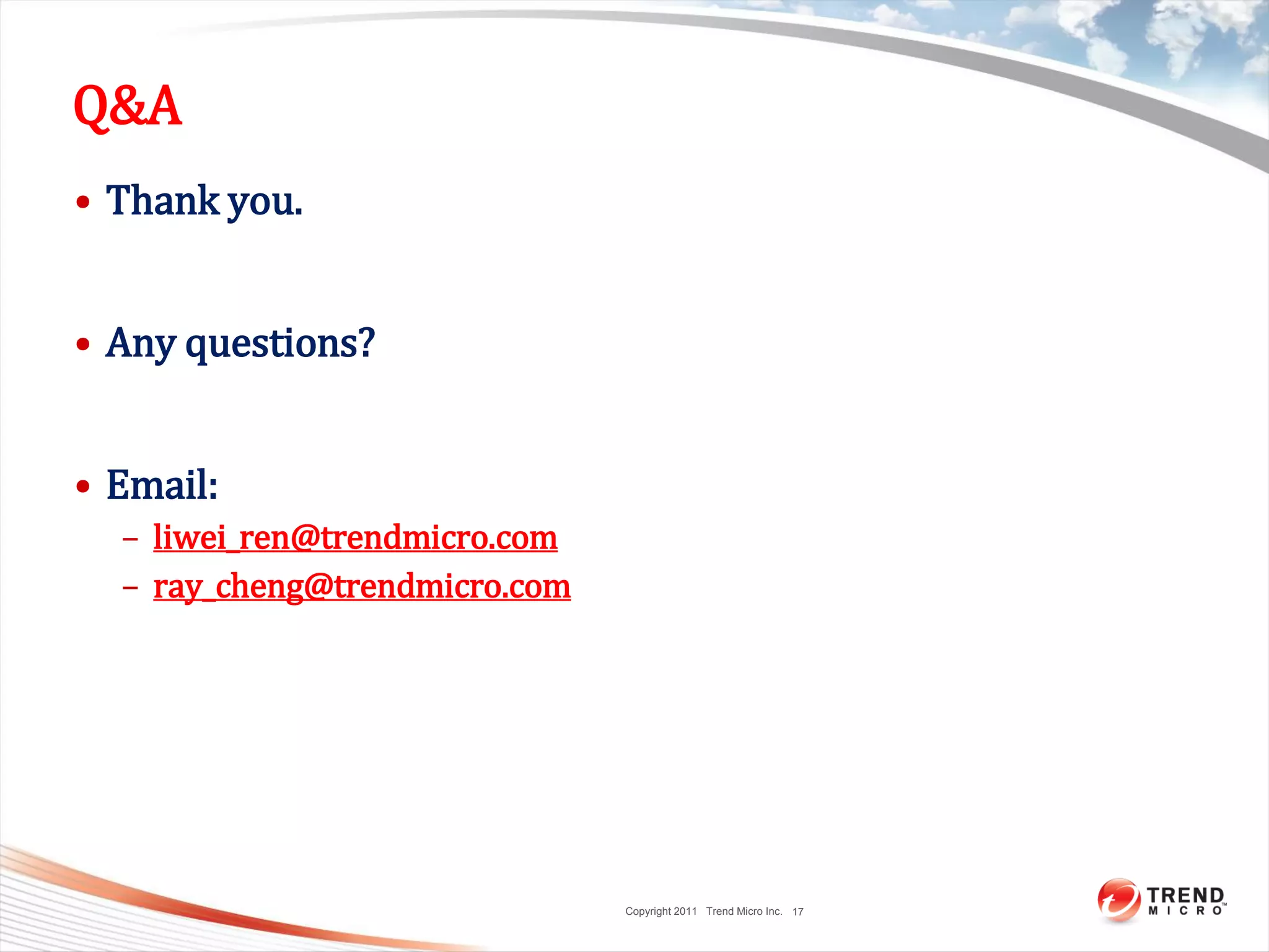 Copyright 2011 Trend Micro Inc.
Q&A
• Thank you.
• Any questions?
• Email:
– liwei_ren@trendmicro.com
– ray_cheng@trendmicro.com
17
 