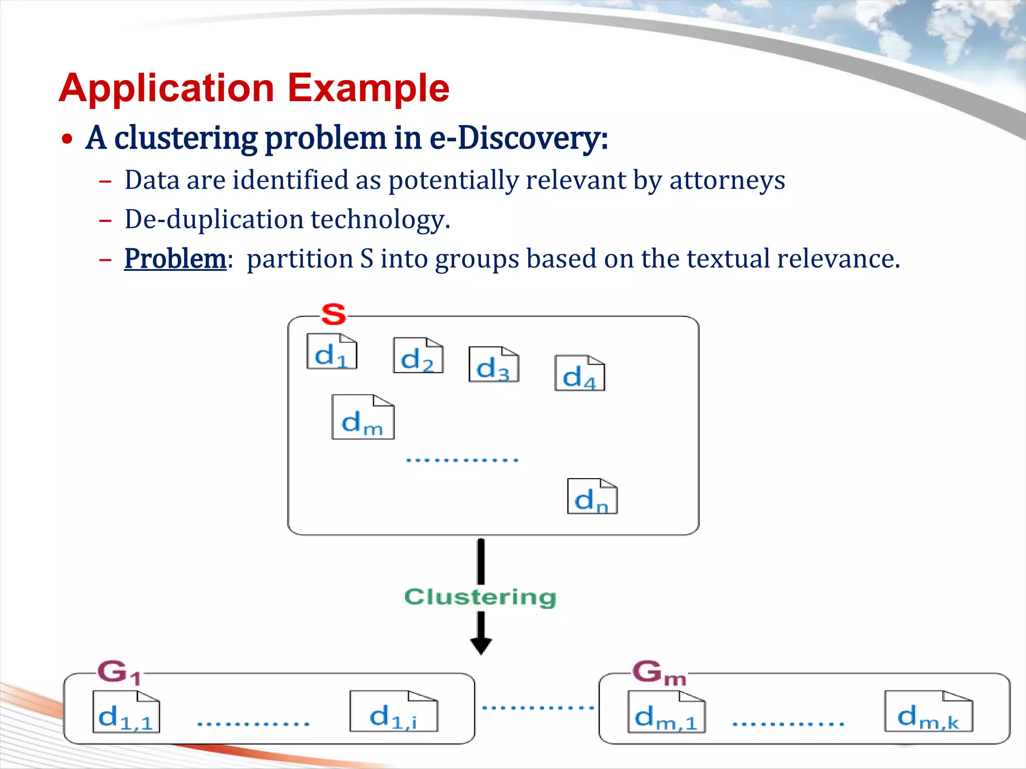 Copyright 2011 Trend Micro Inc.
Application Example
• A clustering problem in e-Discovery:
– Data are identified as potentially relevant by attorneys
– De-duplication technology.
– Problem: partition S into groups based on the textual relevance.
Classification 8/17/2015 19
 