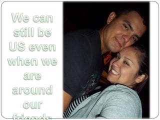 We can still be US even when we are around our friends 