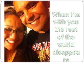 When I’m with you the rest of the world disappears 