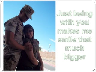 Just being with you makes me smile that much bigger 