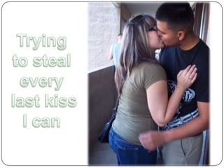 Trying to steal every last kiss I can 