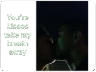 You’re kisses take my breath away 