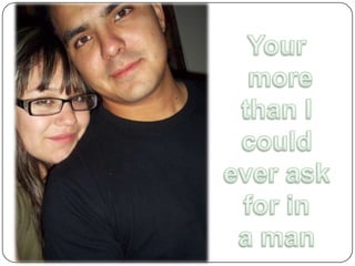 Your more than I could ever ask for in a man 