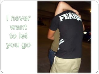 I never want to let you go 