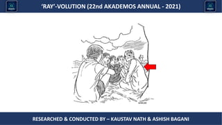 Researched & conducted by – ASHISH BAGANI
‘RAY’-VOLUTION (22nd AKADEMOS ANNUAL - 2021)
RESEARCHED & CONDUCTED BY – KAUSTAV NATH & ASHISH BAGANI
 