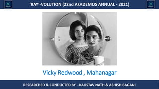 Researched & conducted by – ASHISH BAGANI
‘RAY’-VOLUTION (22nd AKADEMOS ANNUAL - 2021)
RESEARCHED & CONDUCTED BY – KAUSTAV NATH & ASHISH BAGANI
Vicky Redwood , Mahanagar
 
