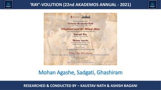 Researched & conducted by – ASHISH BAGANI
‘RAY’-VOLUTION (22nd AKADEMOS ANNUAL - 2021)
RESEARCHED & CONDUCTED BY – KAUSTAV NATH & ASHISH BAGANI
Mohan Agashe, Sadgati, Ghashiram
 