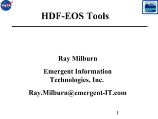 HDF-EOS Tools

Ray Milburn
Emergent Information
Technologies, Inc.
Ray.Milburn@emergent-IT.com
1

 