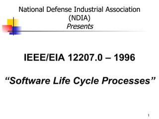 IEEE/EIA 12207.0 – 1996 “ Software Life Cycle Processes” National Defense Industrial Association (NDIA) Presents 