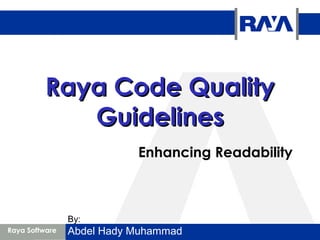 Raya Code QualityRaya Code Quality
GuidelinesGuidelines
Enhancing Readability
Raya Software
By:
Abdel Hady Muhammad
 