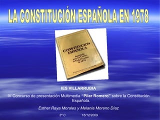 IES VILLARRUBIA IV Concurso de presentación Multimedia  “Pilar Romero”  sobre la Constitución Española. Esther Raya Morales y Melania Moreno Díaz 3º C  16/12/2009 LA CONSTITUCIÓN ESPAÑOLA EN 1978  