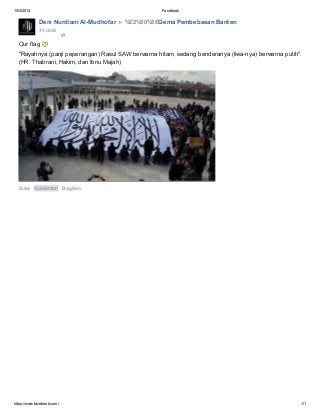 15/4/2014 Facebook
https://www.facebook.com/ 1/1
Deni Nurdiani Al-Mudhofar %E2%80%8EGema Pembebasan Banten
49 detik ·
Our flag
"Rayahnya (panji peperangan) Rasul SAW berwarna hitam, sedang benderanya (liwa-nya) berwarna putih".
(HR. Thabrani, Hakim, dan Ibnu Majah)
Suka · Komentari · Bagikan
 