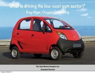 What is driving the low-cost gym sector?
                       Ray Algar, Oxygen Consulting




Tuesday, 20 March 12
 