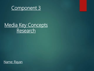 Component 3
Media Key Concepts
Research
Name: Rayan
 