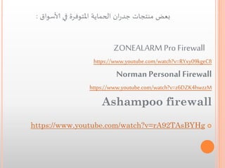 : ‫بعض منتجات جدران الحماية املتوفرة في ألاسواق‬

ZONEALARM Pro Firewall
https://www.youtube.com/watch?v=RYxy09kgeC8

Norman Personal Firewall
https://www.youtube.com/watch?v=z6DZK4hwzzM

Ashampoo firewall
https://www.youtube.com/watch?v=rA92TAsBYHg 

 