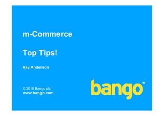 m-Commerce

Top Tips!
Ray Anderson




© 2010 Bango plc
www.bango.com
 
