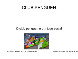CLUB PENGUEN 
O club penguen e um jogo social 
ALUNOS:RAYAN,VITOR E MATHEUS PROFESSORA:JULIANA ,ROBERTA  