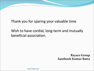 Thank you for sparing your valuable time  Wish to have cordial, long-term and mutually beneficial association. Rayars Group Santhosh Kumar Batta www.rayars.com 