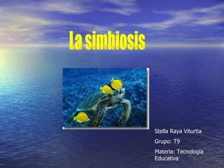 Stella Raya Viturtia Grupo: T9 Materia: Tecnología  Educativa La simbiosis 