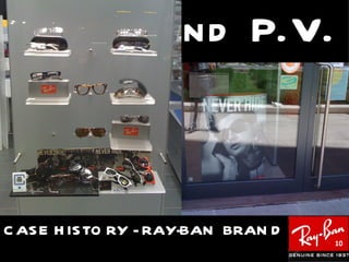 S tand P.V.



C AS E H IS TO RY - RAY-BAN BRAN D
                                     10
 