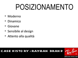 POSIZIONAMENTO
  •   Moderno
  •   Dinamico
  •   Giovane
  •   Sensibile al design
  •   Attento alla qualità



C AS E H IS TO RY - RAY-BAN BRAN D
                                     5
 