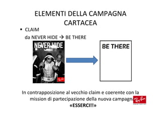 ELEMENTI DELLA CAMPAGNA
            CARTACEA
 CLAIM
 da NEVER HIDE      BE THERE




In contrapposizione al vecchio claim e coerente con la
    mission di partecipazione della nuova campagna.
                       «ESSERCI!!»
 