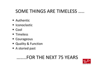 SOME THINGS ARE TIMELESS …..
Authentic
Iconoclastic
Cool
Timeless
Courageous
Quality & Function
A storied past

……..FOR THE NEXT 75 YEARS
 