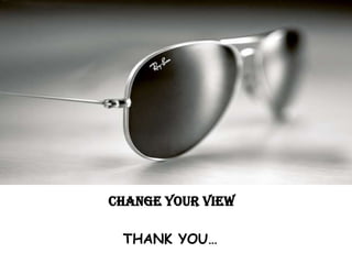 CHANGE YOUR VIEW

 THANK YOU…
 
