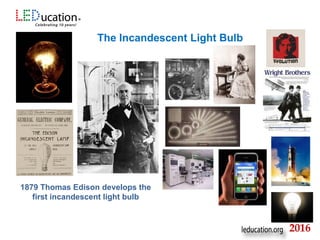 The Incandescent Light Bulb
1879 Thomas Edison develops the
first incandescent light bulb
2016
 