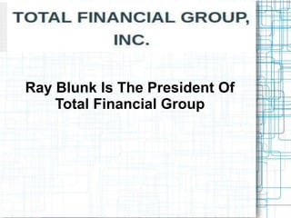 Ray Blunk Is The President Of
Total Financial Group
 