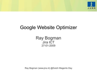 Google Website Optimizer

           Ray Bogman
                  Jira ICT
                 27-01-2009




  Ray Bogman (www.jira.nl) @Dutch Magento Day
 