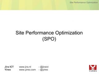 Site Performance Optimization




           Site Performance Optimization
                       (SPO)




Jira ICT    www.jira.nl     - @jiraict
Yireo       www.yireo.com   - @yireo
 